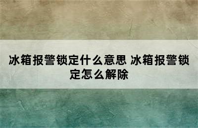 冰箱报警锁定什么意思 冰箱报警锁定怎么解除